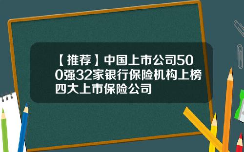 【推荐】中国上市公司500强32家银行保险机构上榜四大上市保险公司