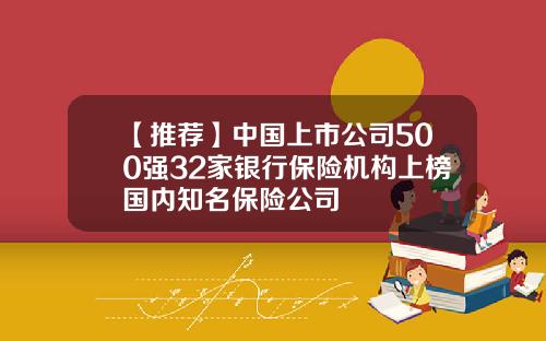 【推荐】中国上市公司500强32家银行保险机构上榜国内知名保险公司