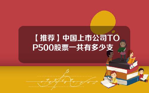【推荐】中国上市公司TOP500股票一共有多少支