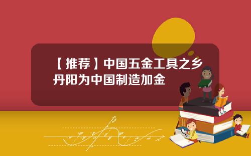 【推荐】中国五金工具之乡丹阳为中国制造加金