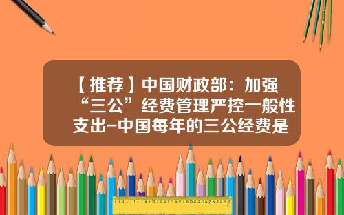 【推荐】中国财政部：加强“三公”经费管理严控一般性支出-中国每年的三公经费是多少
