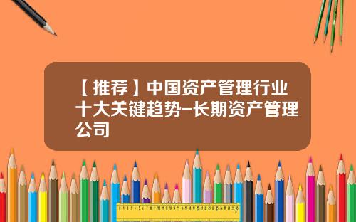 【推荐】中国资产管理行业十大关键趋势-长期资产管理公司