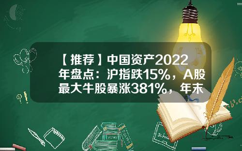 【推荐】中国资产2022年盘点：沪指跌15%，A股最大牛股暴涨381%，年末人民币利多集体爆发-大盘最高多少点