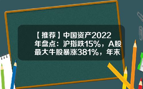 【推荐】中国资产2022年盘点：沪指跌15%，A股最大牛股暴涨381%，年末人民币利多集体爆发-昨日上证指数是多少