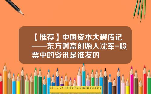 【推荐】中国资本大鳄传记——东方财富创始人沈军-股票中的资讯是谁发的