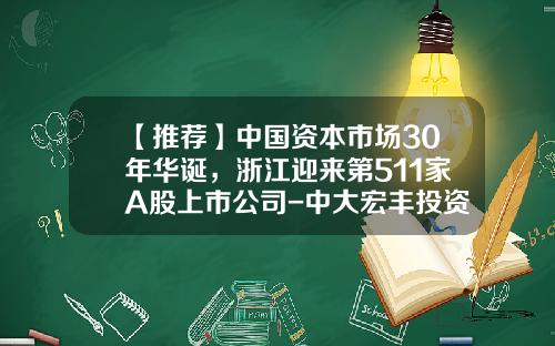 【推荐】中国资本市场30年华诞，浙江迎来第511家A股上市公司-中大宏丰投资担保有限公司