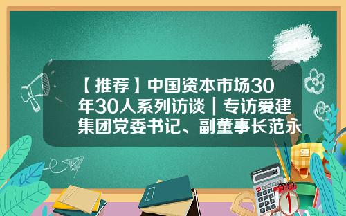 【推荐】中国资本市场30年30人系列访谈｜专访爱建集团党委书记、副董事长范永进：中国资本市场在交易所成立前已破冰起航-上海爱建公司性质
