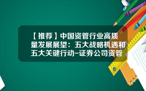 【推荐】中国资管行业高质量发展展望：五大战略机遇和五大关键行动-证券公司资管待遇比较