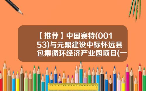 【推荐】中国赛特(00153)与元鼎建设中标怀远县包集循环经济产业园项目(一期)工程-元鼎投资管理总资产多少