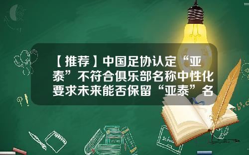 【推荐】中国足协认定“亚泰”不符合俱乐部名称中性化要求未来能否保留“亚泰”名号不好说-天津亚泰吉盛投资有限公司