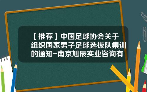 【推荐】中国足球协会关于组织国家男子足球选拔队集训的通知-南京旭辰实业咨询有限公司