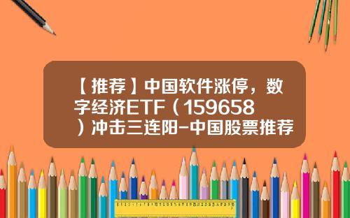 【推荐】中国软件涨停，数字经济ETF（159658）冲击三连阳-中国股票推荐视频资讯最新