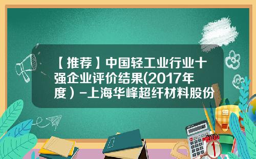 【推荐】中国轻工业行业十强企业评价结果(2017年度）-上海华峰超纤材料股份有限公司待遇