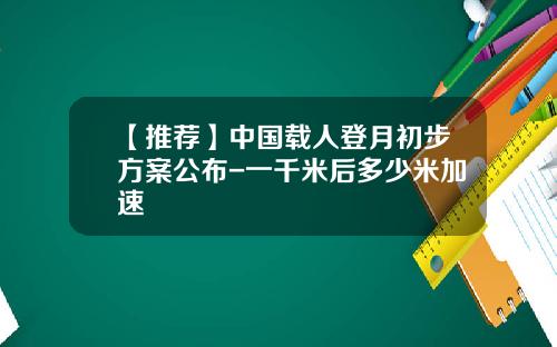 【推荐】中国载人登月初步方案公布-一千米后多少米加速