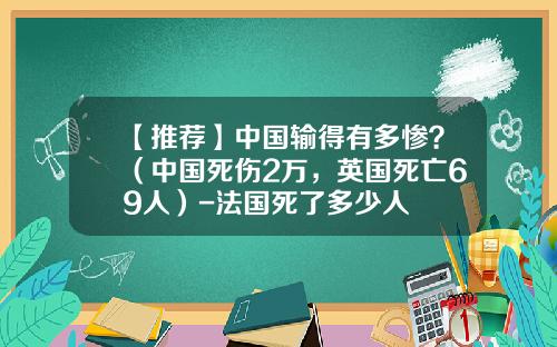 【推荐】中国输得有多惨？（中国死伤2万，英国死亡69人）-法国死了多少人