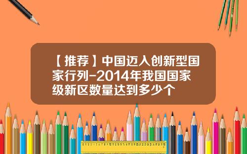 【推荐】中国迈入创新型国家行列-2014年我国国家级新区数量达到多少个