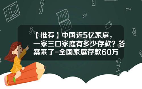 【推荐】中国近5亿家庭，一家三口家庭有多少存款？答案来了-全国家庭存款60万的有多少