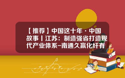 【推荐】中国这十年·中国故事丨江苏：制造强省打造现代产业体系-南通久赢化纤有限公司