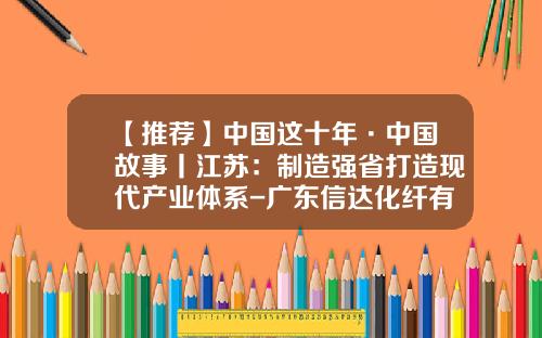 【推荐】中国这十年·中国故事丨江苏：制造强省打造现代产业体系-广东信达化纤有限公司