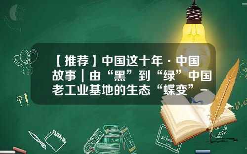 【推荐】中国这十年·中国故事｜由“黑”到“绿”中国老工业基地的生态“蝶变”-丹东东亚混凝土产业有限公司