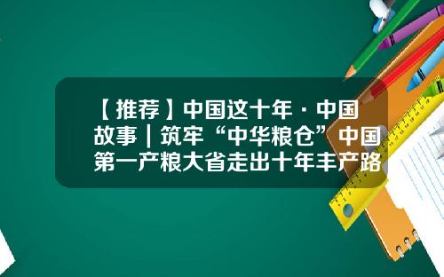 【推荐】中国这十年·中国故事｜筑牢“中华粮仓”中国第一产粮大省走出十年丰产路-82年北大荒多少钱一瓶