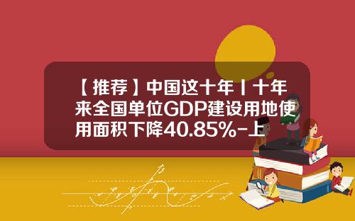 【推荐】中国这十年丨十年来全国单位GDP建设用地使用面积下降40.85%-上海合一矿业投资有限公司