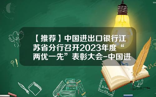 【推荐】中国进出口银行江苏省分行召开2023年度“两优一先”表彰大会-中国进出口银行股份有限公司