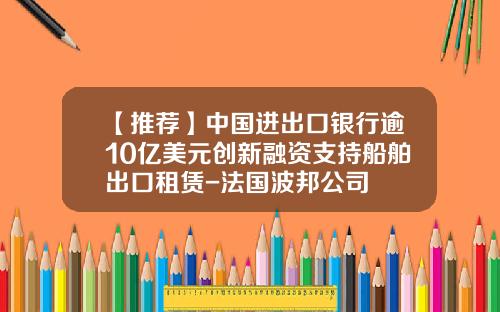 【推荐】中国进出口银行逾10亿美元创新融资支持船舶出口租赁-法国波邦公司