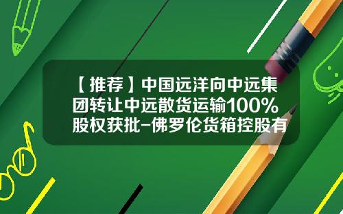 【推荐】中国远洋向中远集团转让中远散货运输100%股权获批-佛罗伦货箱控股有限公司