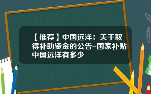 【推荐】中国远洋：关于取得补助资金的公告-国家补贴中国远洋有多少