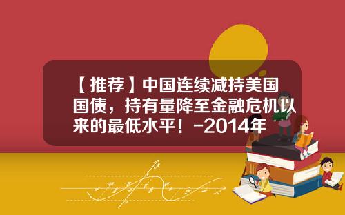 【推荐】中国连续减持美国国债，持有量降至金融危机以来的最低水平！-2014年中国持有多少美国国债