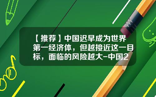 【推荐】中国迟早成为世界第一经济体，但越接近这一目标，面临的风险越大-中国2014年gdp是多少人民币