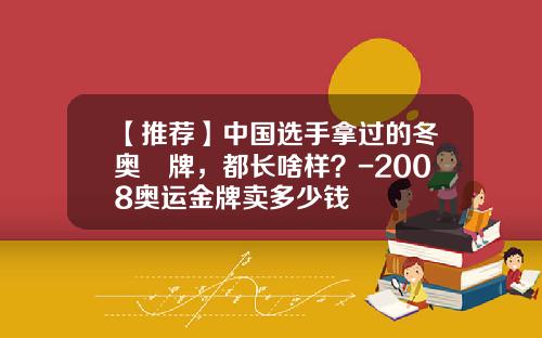 【推荐】中国选手拿过的冬奥⾦牌，都长啥样？-2008奥运金牌卖多少钱