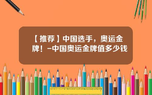 【推荐】中国选手，奥运金牌！-中国奥运金牌值多少钱