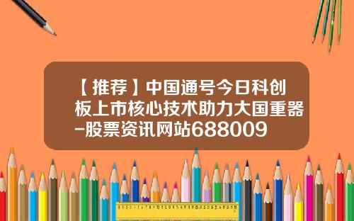 【推荐】中国通号今日科创板上市核心技术助力大国重器-股票资讯网站688009