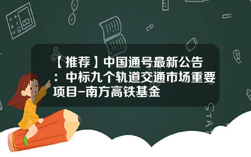 【推荐】中国通号最新公告：中标九个轨道交通市场重要项目-南方高铁基金