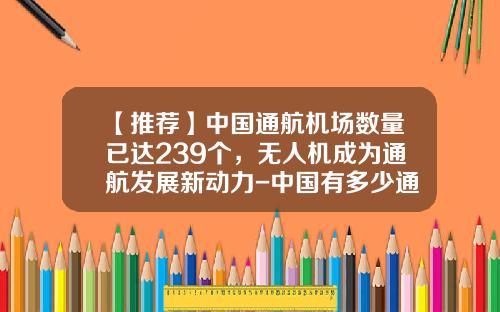 【推荐】中国通航机场数量已达239个，无人机成为通航发展新动力-中国有多少通用机场