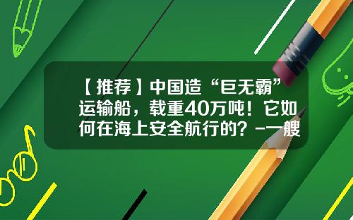【推荐】中国造“巨无霸”运输船，载重40万吨！它如何在海上安全航行的？-一艘轮船载重多少吨