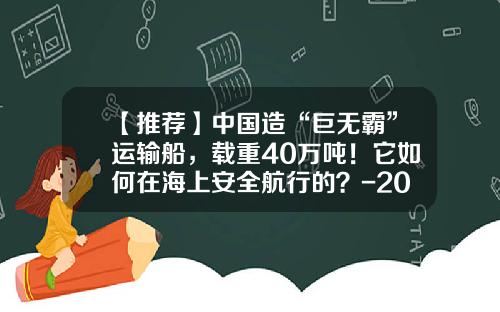 【推荐】中国造“巨无霸”运输船，载重40万吨！它如何在海上安全航行的？-20万吨级矿船多少米