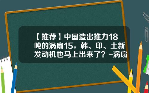 【推荐】中国造出推力18吨的涡扇15，韩、印、土新发动机也马上出来了？-涡扇发动机有多少国家生产