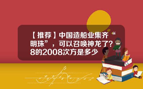 【推荐】中国造船业集齐“明珠”，可以召唤神龙了？-8的2008次方是多少
