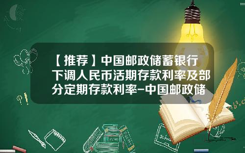 【推荐】中国邮政储蓄银行下调人民币活期存款利率及部分定期存款利率-中国邮政储蓄利息多少