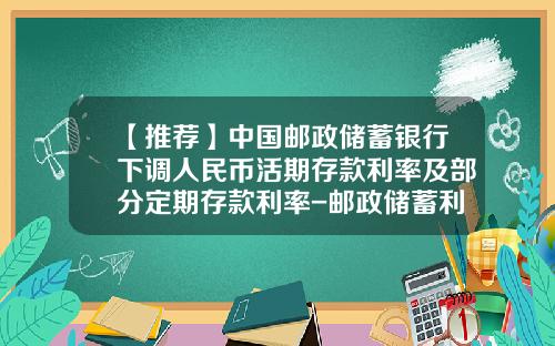 【推荐】中国邮政储蓄银行下调人民币活期存款利率及部分定期存款利率-邮政储蓄利率是多少