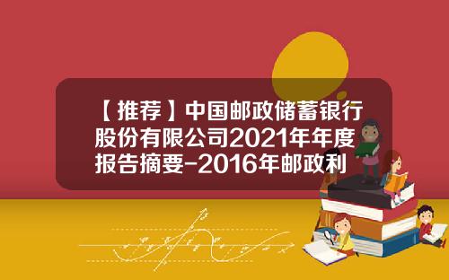 【推荐】中国邮政储蓄银行股份有限公司2021年年度报告摘要-2016年邮政利息是多少