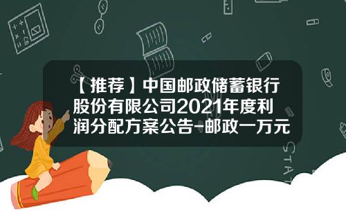 【推荐】中国邮政储蓄银行股份有限公司2021年度利润分配方案公告-邮政一万元利润有多少