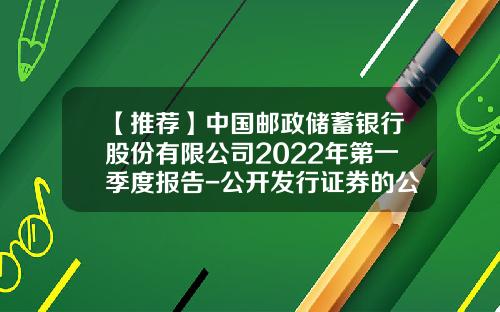 【推荐】中国邮政储蓄银行股份有限公司2022年第一季度报告-公开发行证券的公司信息披露编报规则