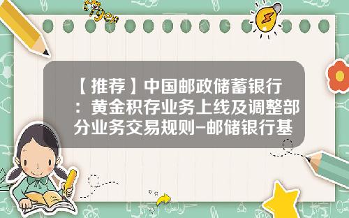 【推荐】中国邮政储蓄银行：黄金积存业务上线及调整部分业务交易规则-邮储银行基金定投