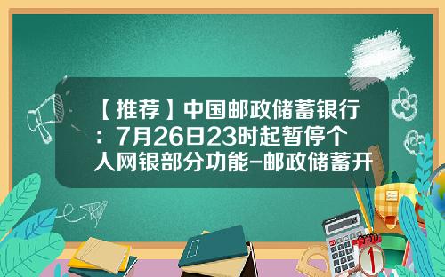 【推荐】中国邮政储蓄银行：7月26日23时起暂停个人网银部分功能-邮政储蓄开通短信业务多少钱