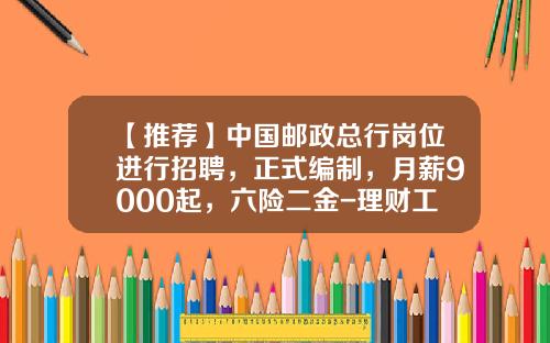【推荐】中国邮政总行岗位进行招聘，正式编制，月薪9000起，六险二金-理财工作一月多少