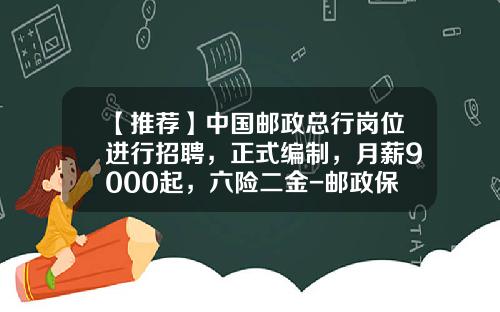 【推荐】中国邮政总行岗位进行招聘，正式编制，月薪9000起，六险二金-邮政保险业务员提成是多少